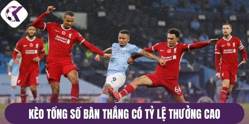 Kèo tổng số bàn thắng có tỷ lệ thưởng cao