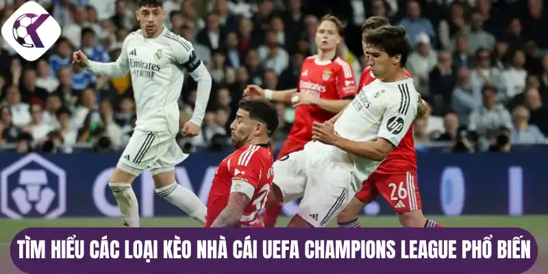 Tìm hiểu các loại kèo nhà cái UEFA Champions League phổ biến