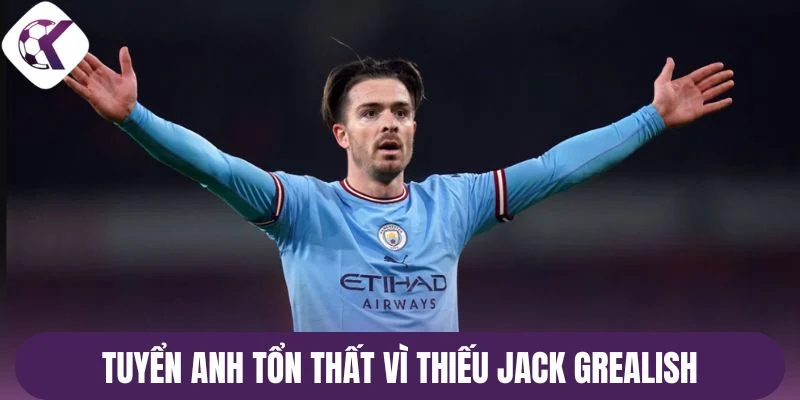 Tuyển Anh tổn thất vì thiếu Jack Grealish